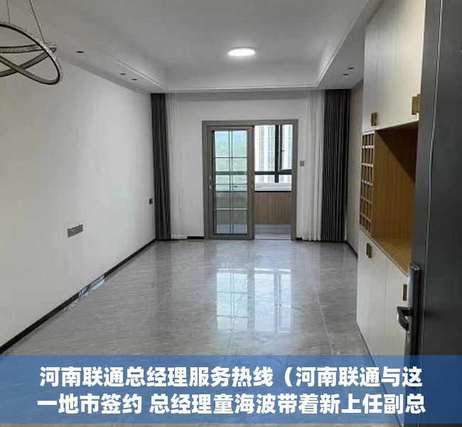 河南联通总经理服务热线（河南联通与这一地市签约 总经理童海波带着新上任副总出席）