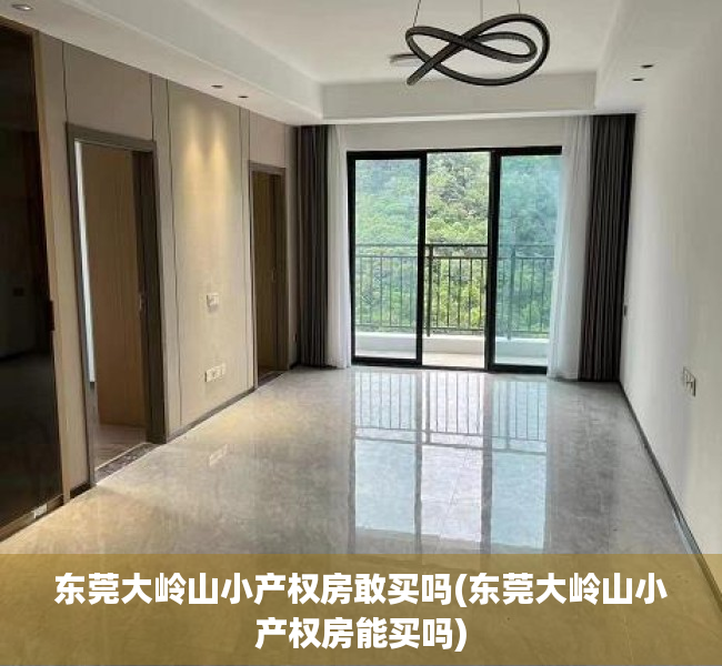 东莞大岭山小产权房敢买吗(东莞大岭山小产权房能买吗)