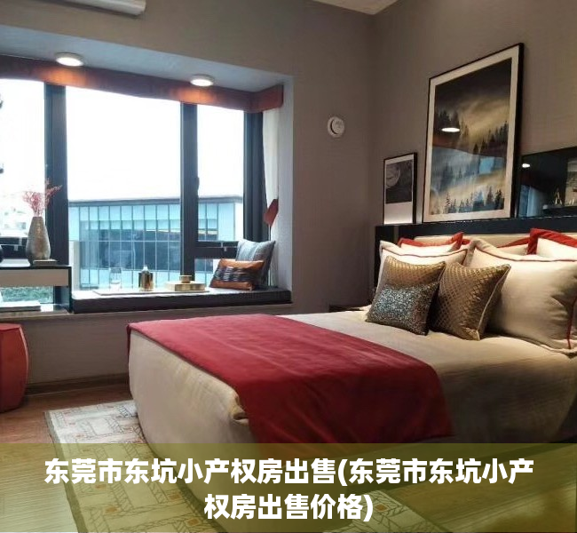 东莞市东坑小产权房出售(东莞市东坑小产权房出售价格)