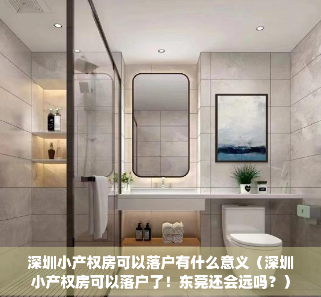 深圳小产权房可以落户有什么意义（深圳小产权房可以落户了！东莞还会远吗？）