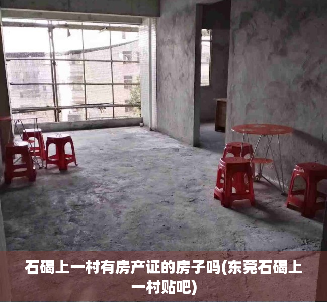 石碣上一村有房产证的房子吗(东莞石碣上一村贴吧) 石碣上一村有房产证的房子吗(东莞石碣上一村贴吧)