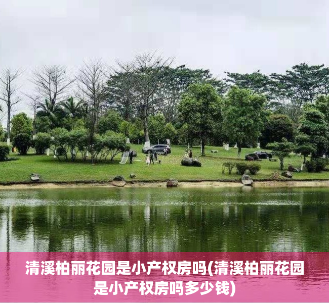 清溪柏丽花园是小产权房吗(清溪柏丽花园是小产权房吗多少钱) 清溪柏丽花园是小产权房吗(清溪柏丽花园是小产权房吗多少钱)