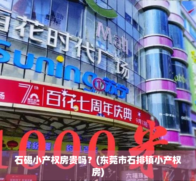 石碣小产权房贵吗？(东莞市石排镇小产权房)