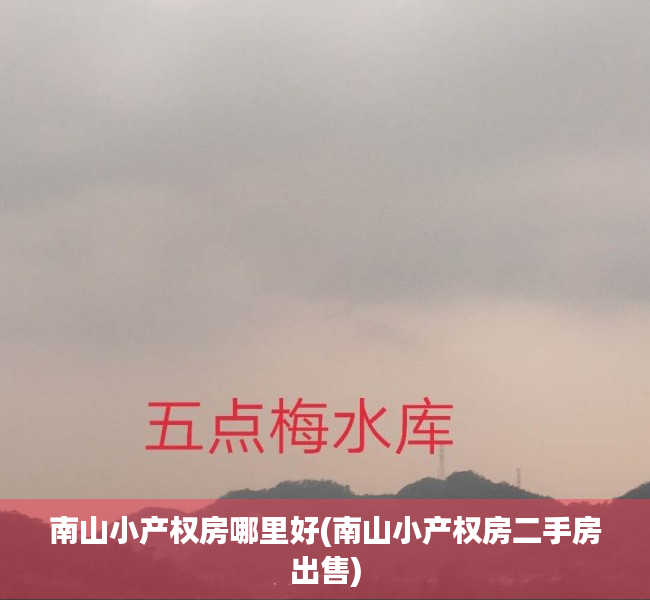 南山小产权房哪里好(南山小产权房二手房出售) 南山小产权房哪里好(南山小产权房二手房出售)