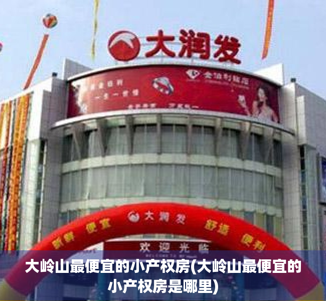 大岭山最便宜的小产权房(大岭山最便宜的小产权房是哪里) 大岭山最便宜的小产权房(大岭山最便宜的小产权房是哪里)