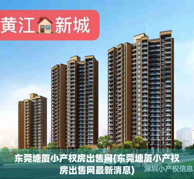 东莞塘厦小产权房出售网(东莞塘厦小产权房出售网最新消息)