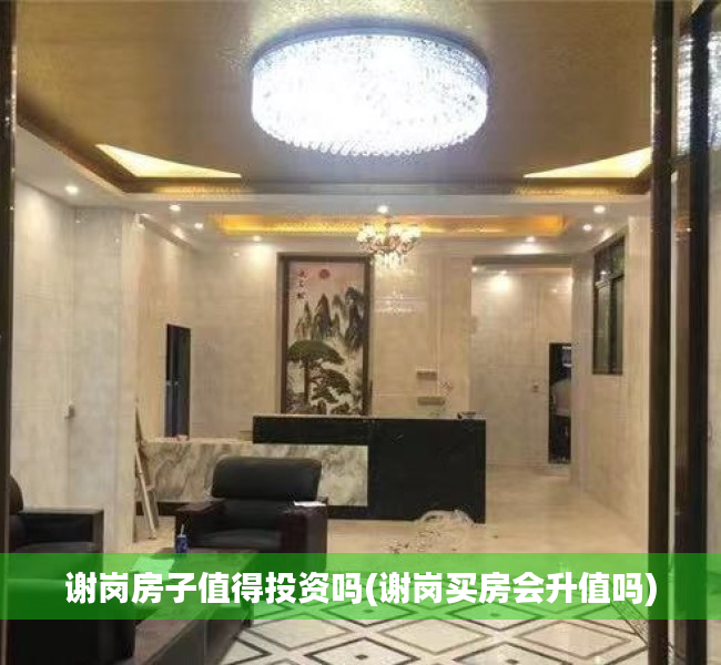 谢岗房子值得投资吗(谢岗买房会升值吗) 谢岗房子值得投资吗(谢岗买房会升值吗)