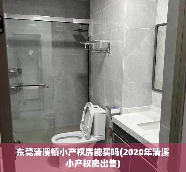 东莞清溪镇小产权房能买吗(2020年清溪小产权房出售)