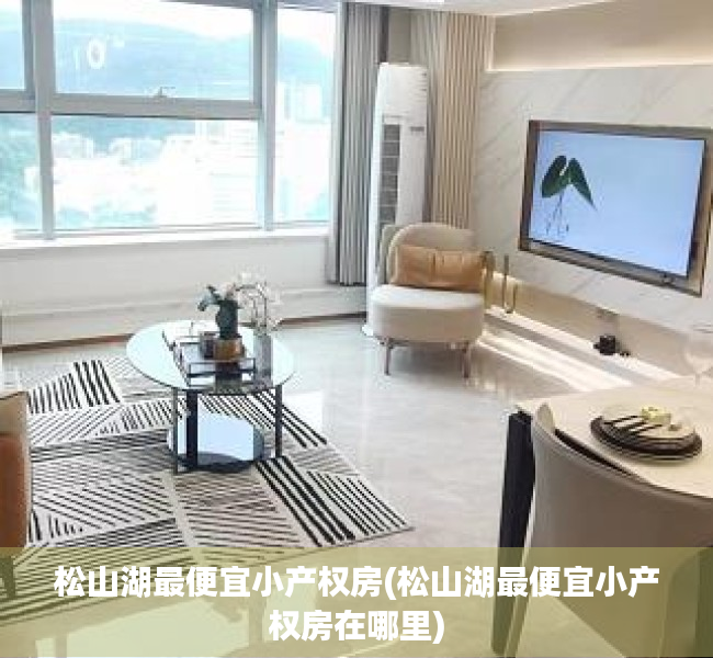 松山湖最便宜小产权房(松山湖最便宜小产权房在哪里) 松山湖最便宜小产权房(松山湖最便宜小产权房在哪里)