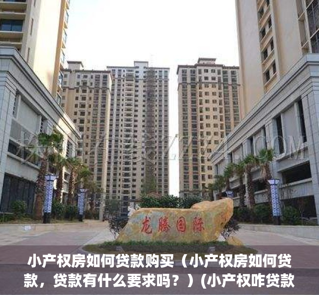 小产权房如何贷款购买（小产权房如何贷款，贷款有什么要求吗？）(小产权咋贷款)