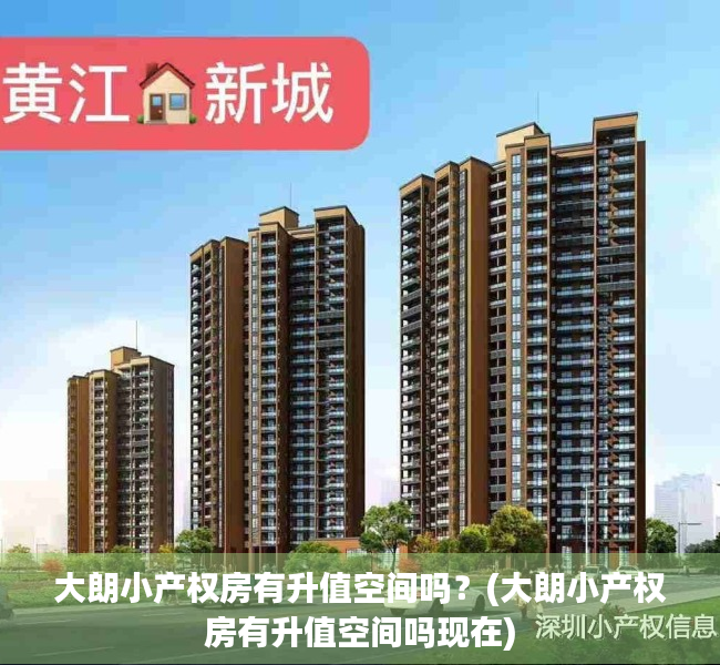 大朗小产权房有升值空间吗?(大朗小产权房有升值空间吗现在) 大朗小产权房有升值空间吗?(大朗小产权房有升值空间吗现在)