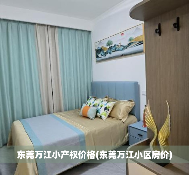 东莞万江小产权价格(东莞万江小区房价) 东莞万江小产权价格(东莞万江小区房价)