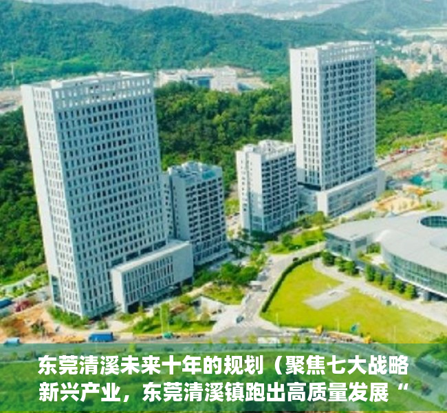 东莞清溪未来十年的规划（聚焦七大战略新兴产业，东莞清溪镇跑出高质量发展“招商速度”）