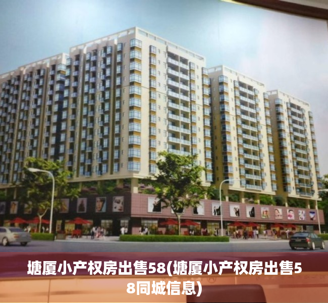 塘厦小产权房出售58(塘厦小产权房出售58同城信息) 塘厦小产权房出售58(塘厦小产权房出售58同城信息)
