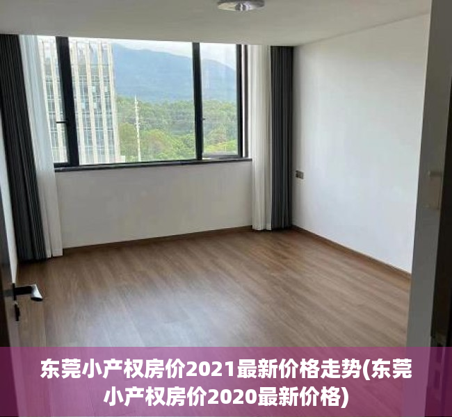东莞小产权房价2021最新价格走势(东莞小产权房价2020最新价格) 东莞小产权房价2021最新价格走势(东莞小产权房价2020最新价格)