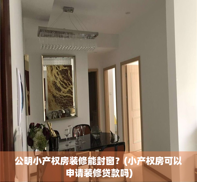 公明小产权房装修能封窗?(小产权房可以申请装修贷款吗) 公明小产权房装修能封窗?(小产权房可以申请装修贷款吗)