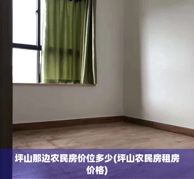 坪山那边农民房价位多少(坪山农民房租房价格) 坪山那边农民房价位多少(坪山农民房租房价格)