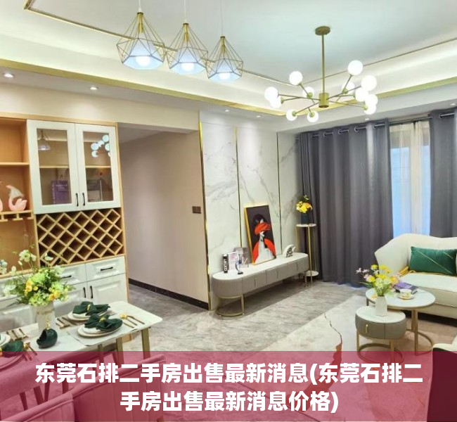 东莞石排二手房出售最新消息(东莞石排二手房出售最新消息价格) 东莞石排二手房出售最新消息(东莞石排二手房出售最新消息价格)