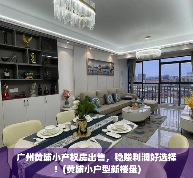 广州黄埔小产权房出售，稳赚利润好选择！(黄埔小户型新楼盘)