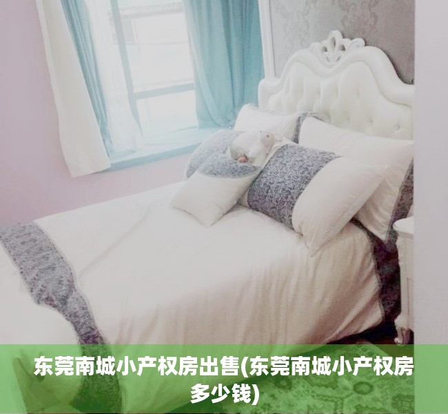 东莞南城小产权房出售(东莞南城小产权房多少钱) 东莞南城小产权房出售(东莞南城小产权房多少钱)
