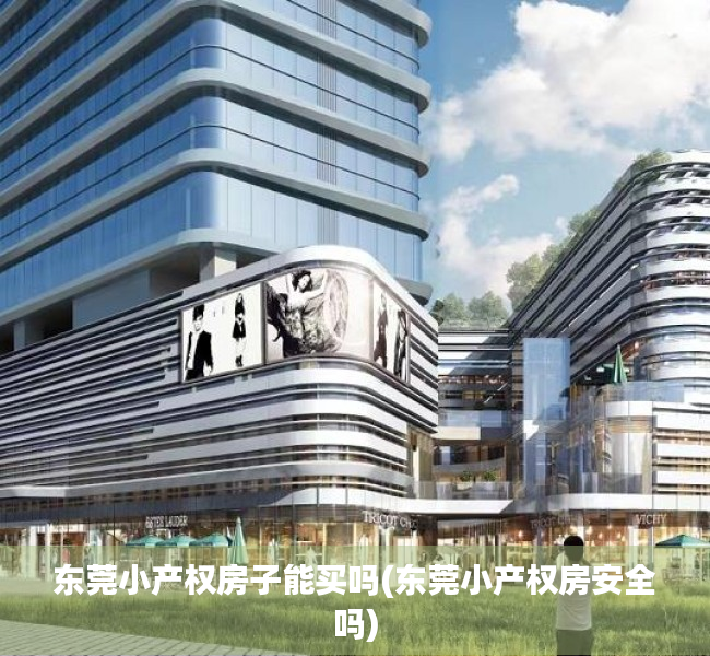东莞小产权房子能买吗(东莞小产权房安全吗) 东莞小产权房子能买吗(东莞小产权房安全吗)