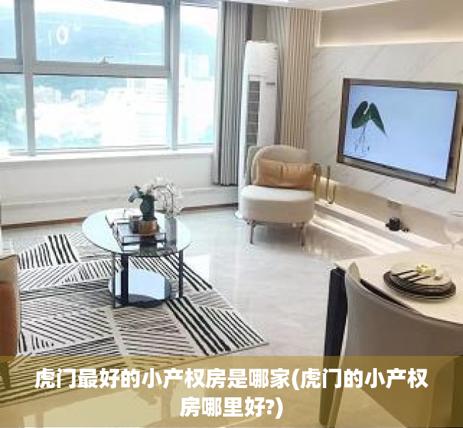 虎门最好的小产权房是哪家(虎门的小产权房哪里好?) 虎门最好的小产权房是哪家(虎门的小产权房哪里好?)