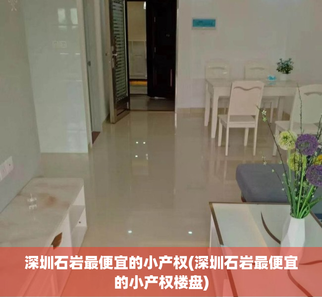 深圳石岩最便宜的小产权(深圳石岩最便宜的小产权楼盘) 深圳石岩最便宜的小产权(深圳石岩最便宜的小产权楼盘)