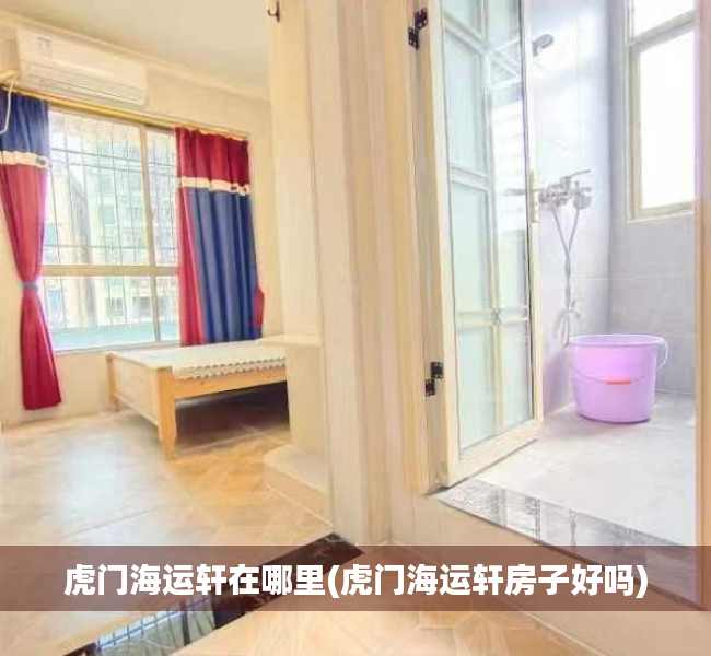虎门海运轩在哪里(虎门海运轩房子好吗) 虎门海运轩在哪里(虎门海运轩房子好吗)