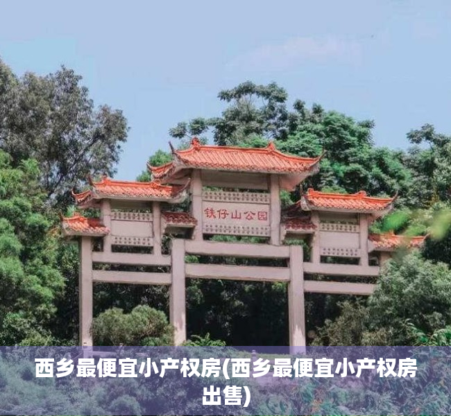 西乡最便宜小产权房(西乡最便宜小产权房出售) 西乡最便宜小产权房(西乡最便宜小产权房出售)