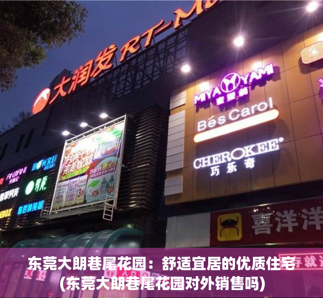 东莞大朗巷尾花园：舒适宜居的优质住宅(东莞大朗巷尾花园对外销售吗)