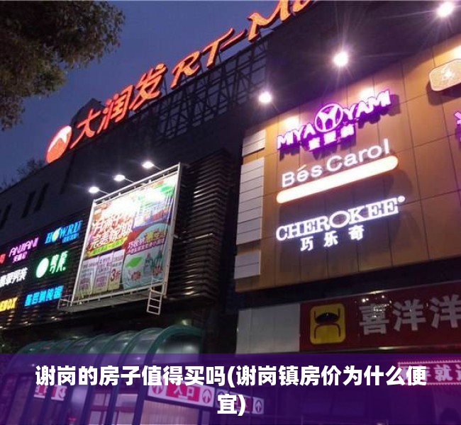 谢岗的房子值得买吗(谢岗镇房价为什么便宜) 谢岗的房子值得买吗(谢岗镇房价为什么便宜)