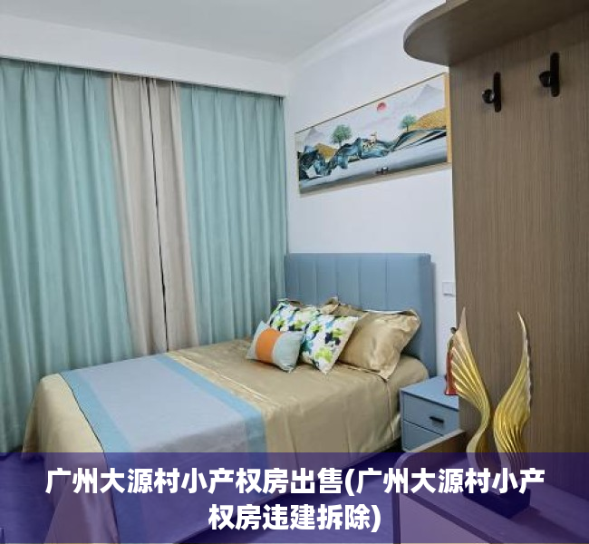 广州大源村小产权房出售(广州大源村小产权房违建拆除) 广州大源村小产权房出售(广州大源村小产权房违建拆除)