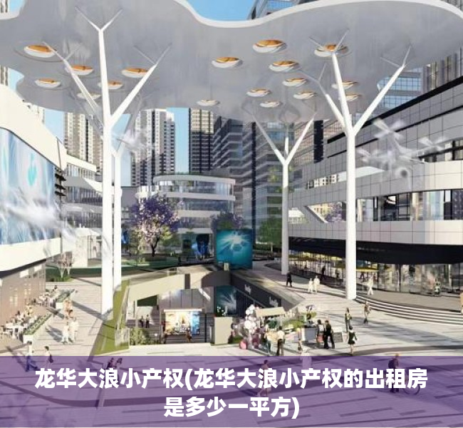 龙华大浪小产权(龙华大浪小产权的出租房是多少一平方) 龙华大浪小产权(龙华大浪小产权的出租房是多少一平方)