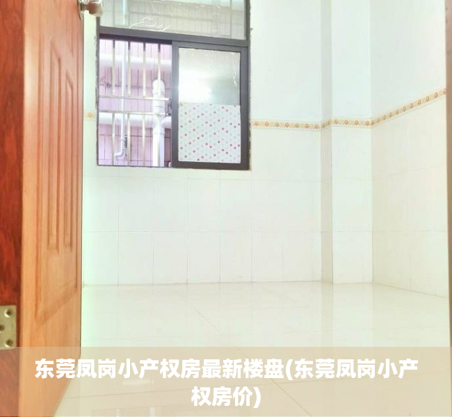 东莞凤岗小产权房最新楼盘(东莞凤岗小产权房价) 东莞凤岗小产权房最新楼盘(东莞凤岗小产权房价)