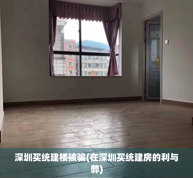 深圳买统建楼被骗(在深圳买统建房的利与弊) 深圳买统建楼被骗(在深圳买统建房的利与弊)