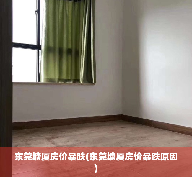 东莞塘厦房价暴跌(东莞塘厦房价暴跌原因) 东莞塘厦房价暴跌(东莞塘厦房价暴跌原因)