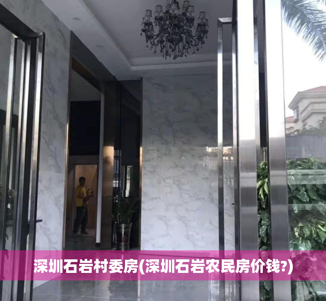 深圳石岩村委房(深圳石岩农民房价钱?) 深圳石岩村委房(深圳石岩农民房价钱?)