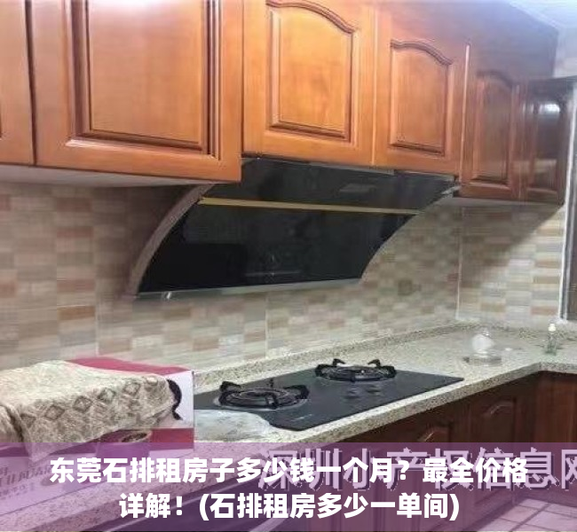 东莞石排租房子多少钱一个月？最全价格详解！(石排租房多少一单间)