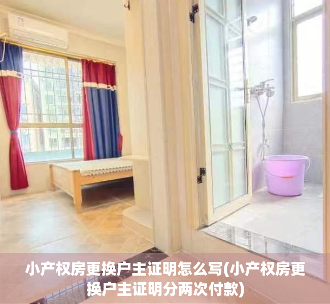 小产权房更换户主证明怎么写(小产权房更换户主证明分两次付款)