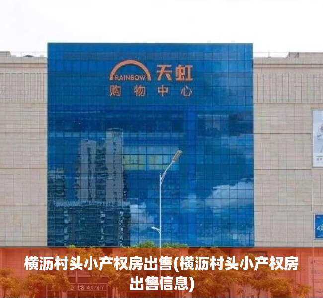 横沥村头小产权房出售(横沥村头小产权房出售信息) 横沥村头小产权房出售(横沥村头小产权房出售信息)