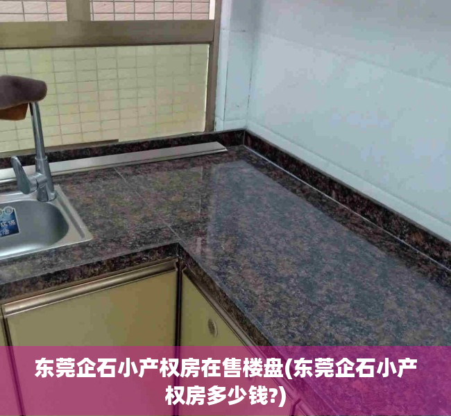 东莞企石小产权房在售楼盘(东莞企石小产权房多少钱?) 东莞企石小产权房在售楼盘(东莞企石小产权房多少钱?)