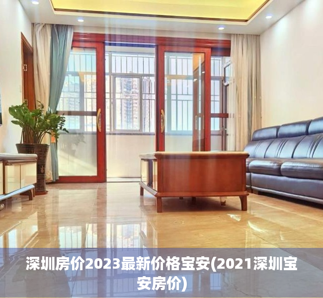 深圳房价2023最新价格宝安(2021深圳宝安房价) 深圳房价2023最新价格宝安(2021深圳宝安房价)