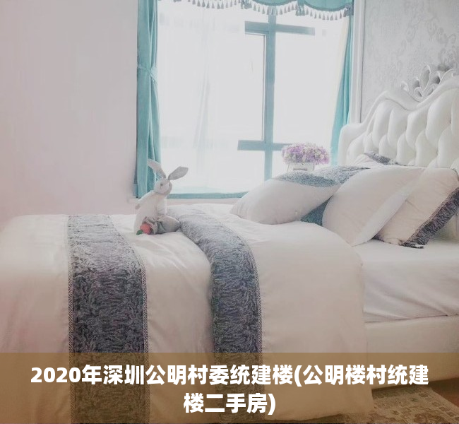 2020年深圳公明村委统建楼(公明楼村统建楼二手房) 2020年深圳公明村委统建楼(公明楼村统建楼二手房)