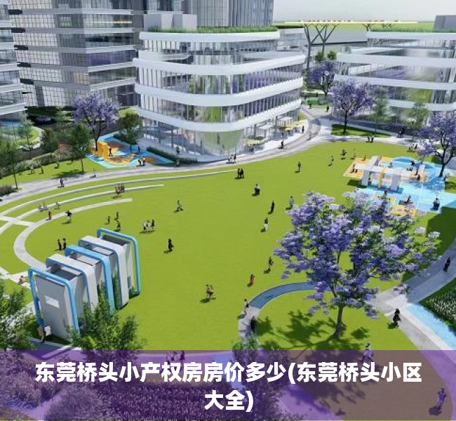 东莞桥头小产权房房价多少(东莞桥头小区大全) 东莞桥头小产权房房价多少(东莞桥头小区大全)