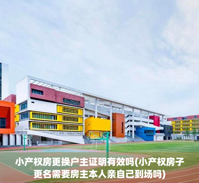 小产权房更换户主证明有效吗(小产权房子更名需要房主本人亲自己到场吗)