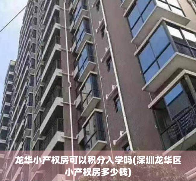 龙华小产权房可以积分入学吗(深圳龙华区小产权房多少钱) 龙华小产权房可以积分入学吗(深圳龙华区小产权房多少钱)