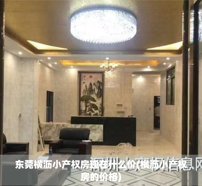 东莞横沥小产权房现在什么价(横沥小产权房的价格) 东莞横沥小产权房现在什么价(横沥小产权房的价格)