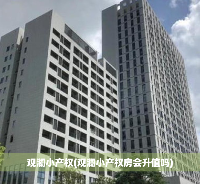 观澜小产权(观澜小产权房会升值吗) 观澜小产权(观澜小产权房会升值吗)