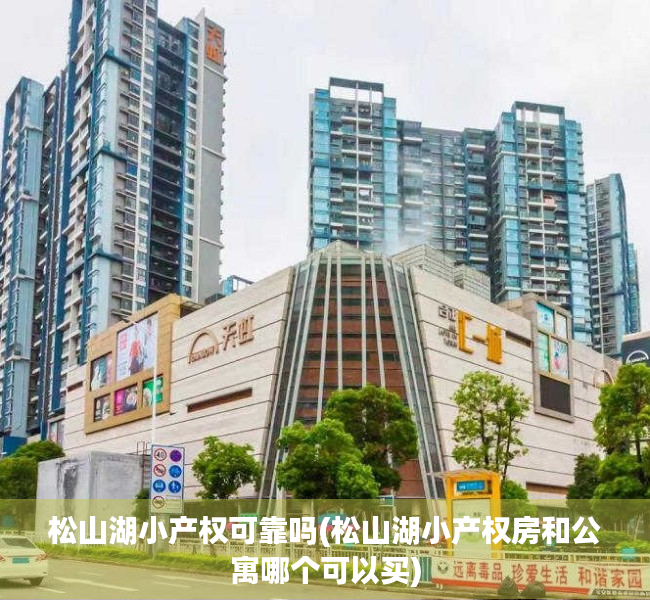 松山湖小产权可靠吗(松山湖小产权房和公寓哪个可以买) 松山湖小产权可靠吗(松山湖小产权房和公寓哪个可以买)
