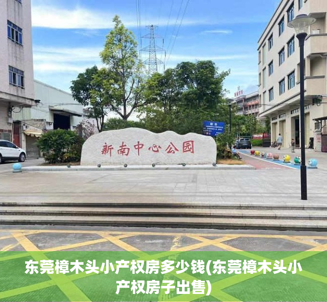 东莞樟木头小产权房多少钱(东莞樟木头小产权房子出售) 东莞樟木头小产权房多少钱(东莞樟木头小产权房子出售)